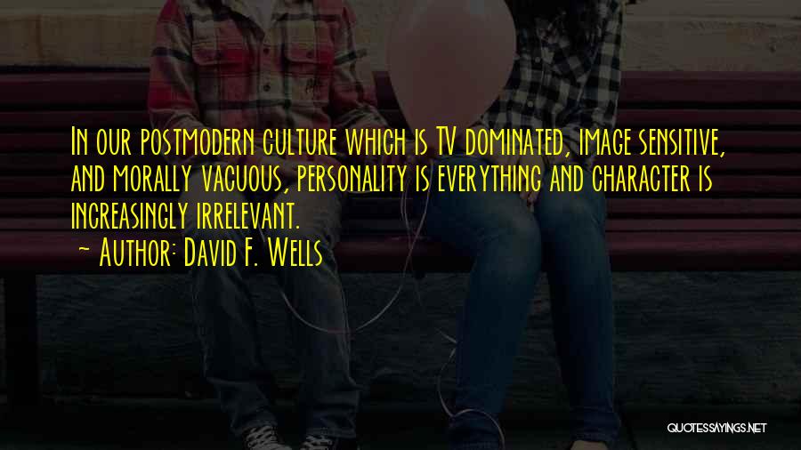 David F. Wells Quotes: In Our Postmodern Culture Which Is Tv Dominated, Image Sensitive, And Morally Vacuous, Personality Is Everything And Character Is Increasingly