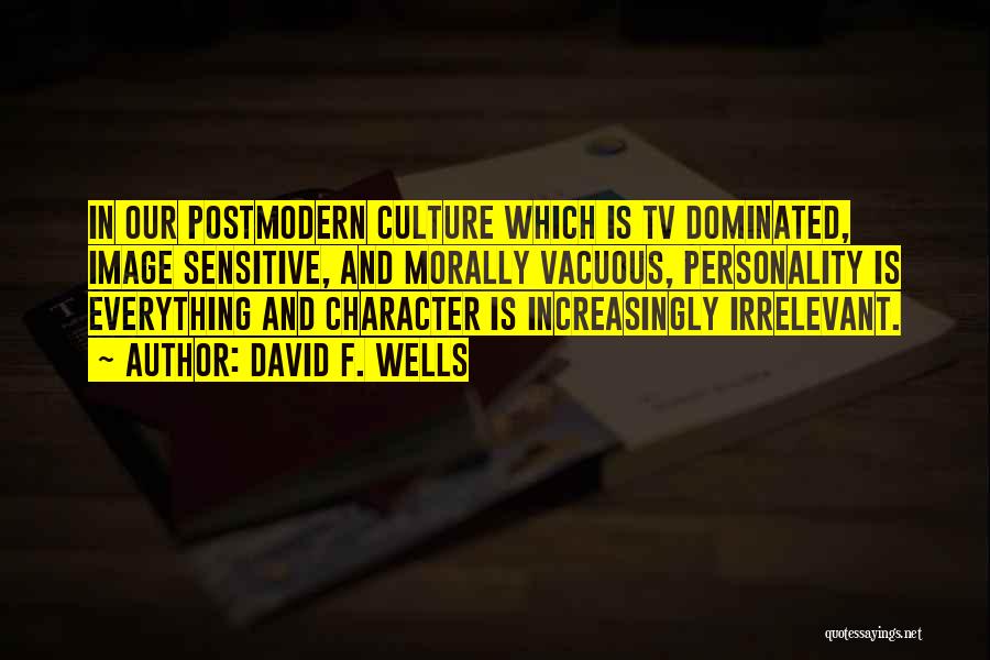 David F. Wells Quotes: In Our Postmodern Culture Which Is Tv Dominated, Image Sensitive, And Morally Vacuous, Personality Is Everything And Character Is Increasingly