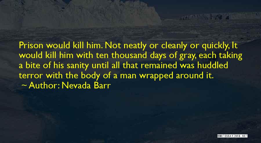 Nevada Barr Quotes: Prison Would Kill Him. Not Neatly Or Cleanly Or Quickly, It Would Kill Him With Ten Thousand Days Of Gray,