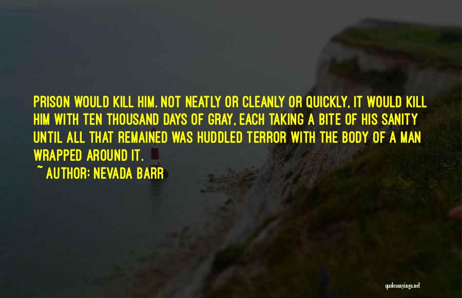 Nevada Barr Quotes: Prison Would Kill Him. Not Neatly Or Cleanly Or Quickly, It Would Kill Him With Ten Thousand Days Of Gray,