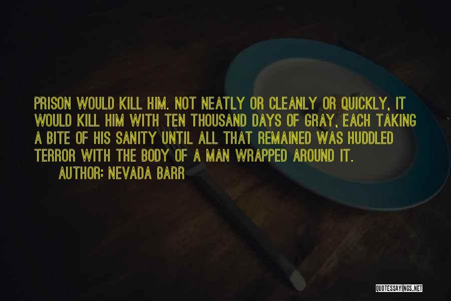 Nevada Barr Quotes: Prison Would Kill Him. Not Neatly Or Cleanly Or Quickly, It Would Kill Him With Ten Thousand Days Of Gray,