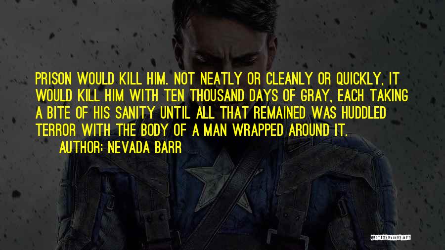 Nevada Barr Quotes: Prison Would Kill Him. Not Neatly Or Cleanly Or Quickly, It Would Kill Him With Ten Thousand Days Of Gray,