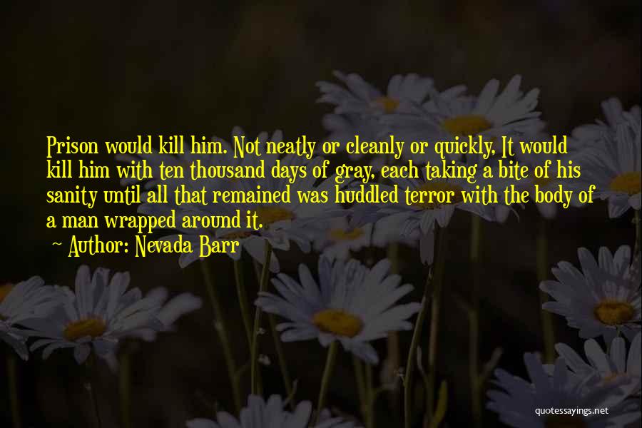 Nevada Barr Quotes: Prison Would Kill Him. Not Neatly Or Cleanly Or Quickly, It Would Kill Him With Ten Thousand Days Of Gray,