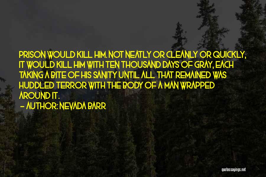 Nevada Barr Quotes: Prison Would Kill Him. Not Neatly Or Cleanly Or Quickly, It Would Kill Him With Ten Thousand Days Of Gray,