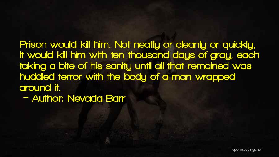 Nevada Barr Quotes: Prison Would Kill Him. Not Neatly Or Cleanly Or Quickly, It Would Kill Him With Ten Thousand Days Of Gray,