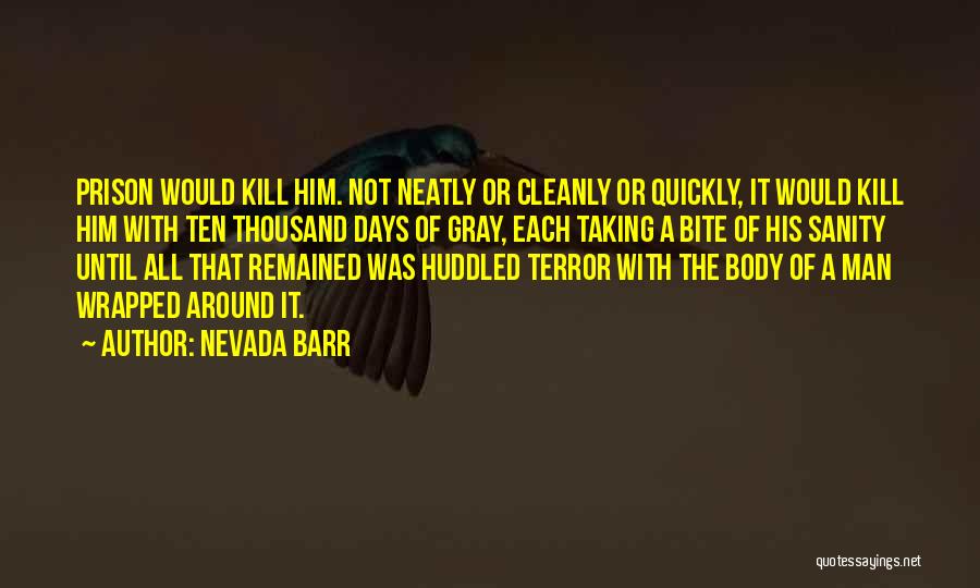 Nevada Barr Quotes: Prison Would Kill Him. Not Neatly Or Cleanly Or Quickly, It Would Kill Him With Ten Thousand Days Of Gray,