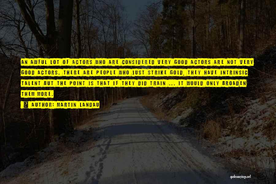 Martin Landau Quotes: An Awful Lot Of Actors Who Are Considered Very Good Actors Are Not Very Good Actors. There Are People Who