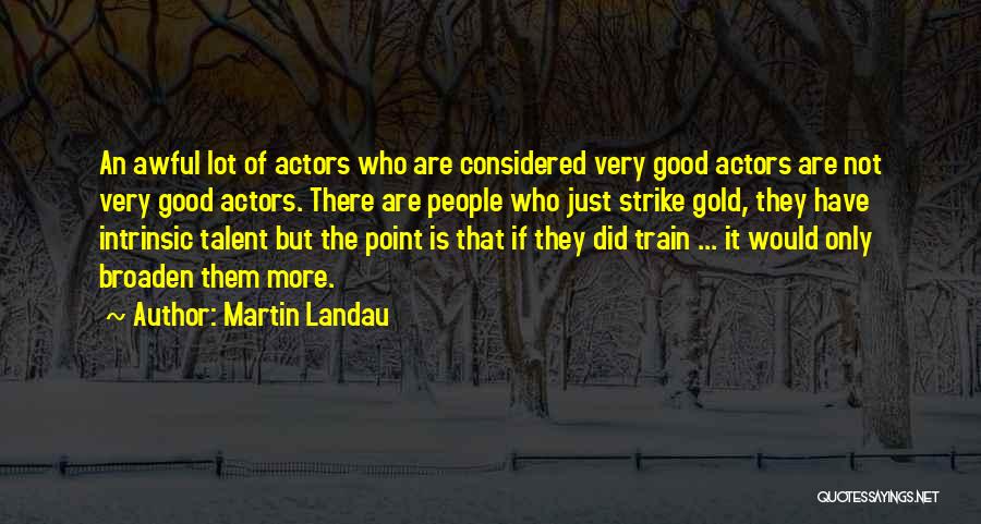 Martin Landau Quotes: An Awful Lot Of Actors Who Are Considered Very Good Actors Are Not Very Good Actors. There Are People Who