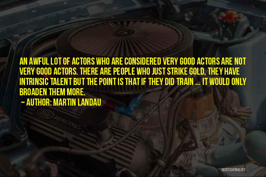 Martin Landau Quotes: An Awful Lot Of Actors Who Are Considered Very Good Actors Are Not Very Good Actors. There Are People Who