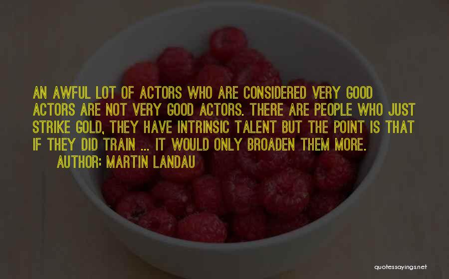 Martin Landau Quotes: An Awful Lot Of Actors Who Are Considered Very Good Actors Are Not Very Good Actors. There Are People Who