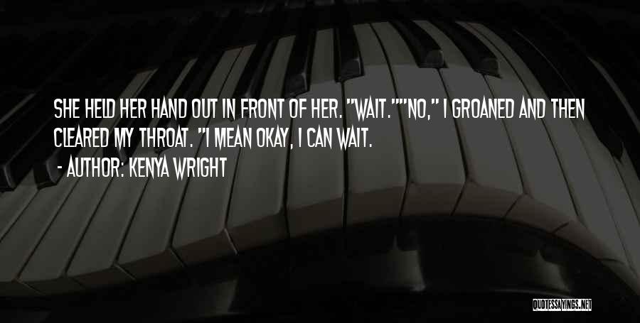 Kenya Wright Quotes: She Held Her Hand Out In Front Of Her. Wait.no, I Groaned And Then Cleared My Throat. I Mean Okay,