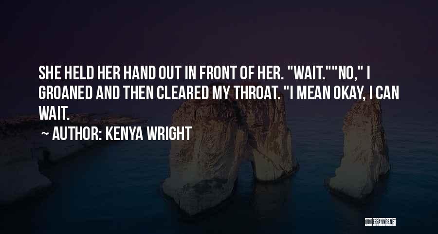 Kenya Wright Quotes: She Held Her Hand Out In Front Of Her. Wait.no, I Groaned And Then Cleared My Throat. I Mean Okay,