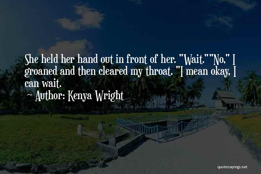 Kenya Wright Quotes: She Held Her Hand Out In Front Of Her. Wait.no, I Groaned And Then Cleared My Throat. I Mean Okay,