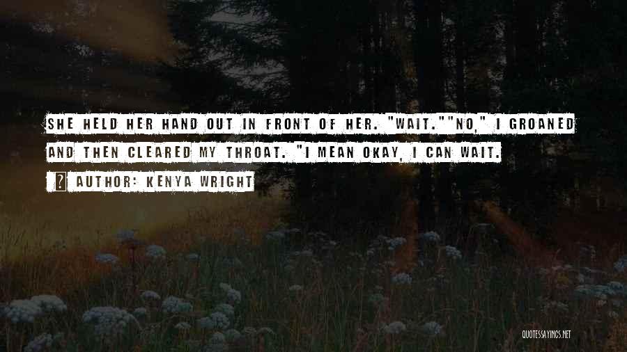 Kenya Wright Quotes: She Held Her Hand Out In Front Of Her. Wait.no, I Groaned And Then Cleared My Throat. I Mean Okay,