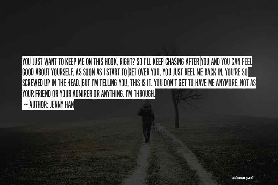 Jenny Han Quotes: You Just Want To Keep Me On This Hook, Right? So I'll Keep Chasing After You And You Can Feel