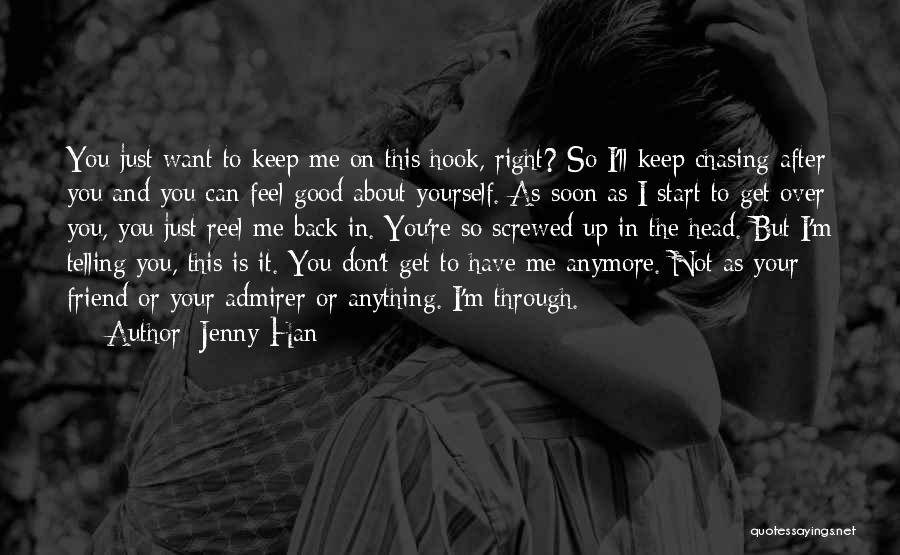 Jenny Han Quotes: You Just Want To Keep Me On This Hook, Right? So I'll Keep Chasing After You And You Can Feel