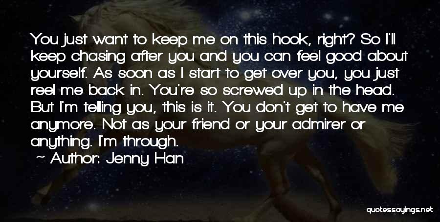 Jenny Han Quotes: You Just Want To Keep Me On This Hook, Right? So I'll Keep Chasing After You And You Can Feel