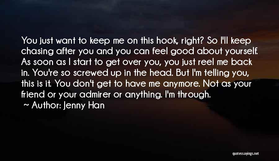 Jenny Han Quotes: You Just Want To Keep Me On This Hook, Right? So I'll Keep Chasing After You And You Can Feel