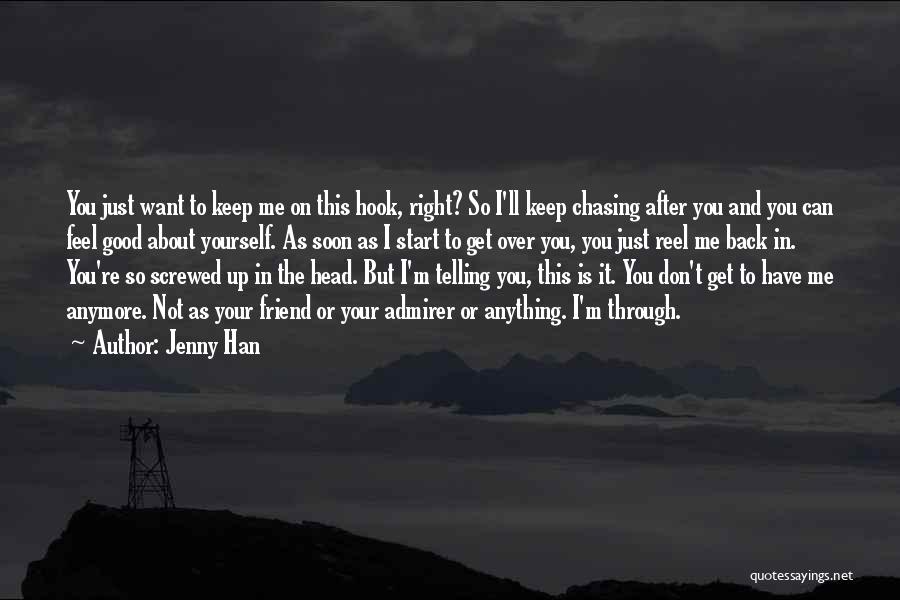 Jenny Han Quotes: You Just Want To Keep Me On This Hook, Right? So I'll Keep Chasing After You And You Can Feel