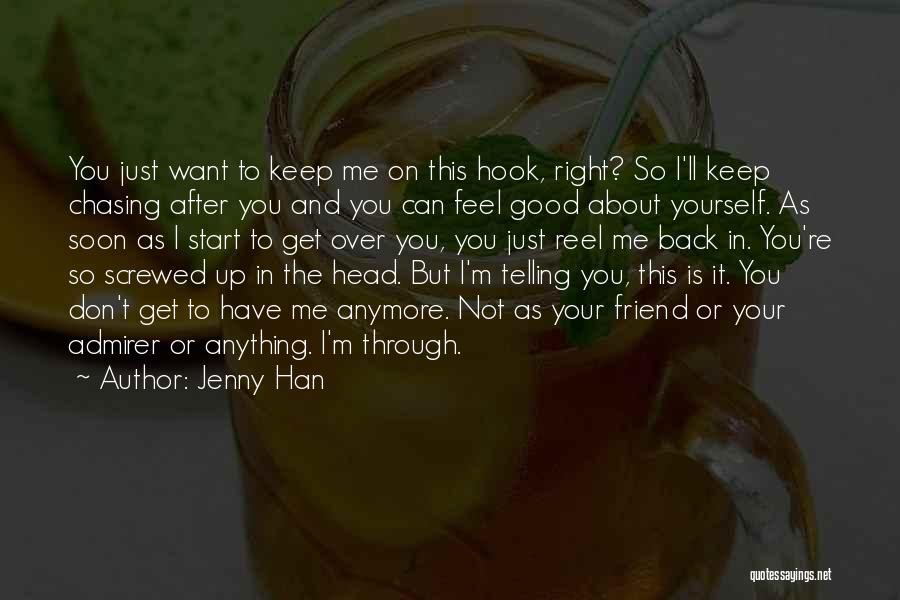 Jenny Han Quotes: You Just Want To Keep Me On This Hook, Right? So I'll Keep Chasing After You And You Can Feel