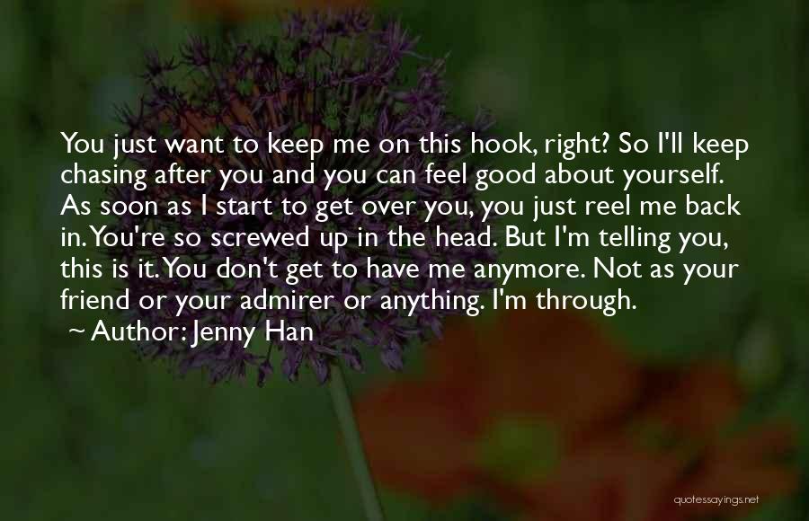 Jenny Han Quotes: You Just Want To Keep Me On This Hook, Right? So I'll Keep Chasing After You And You Can Feel