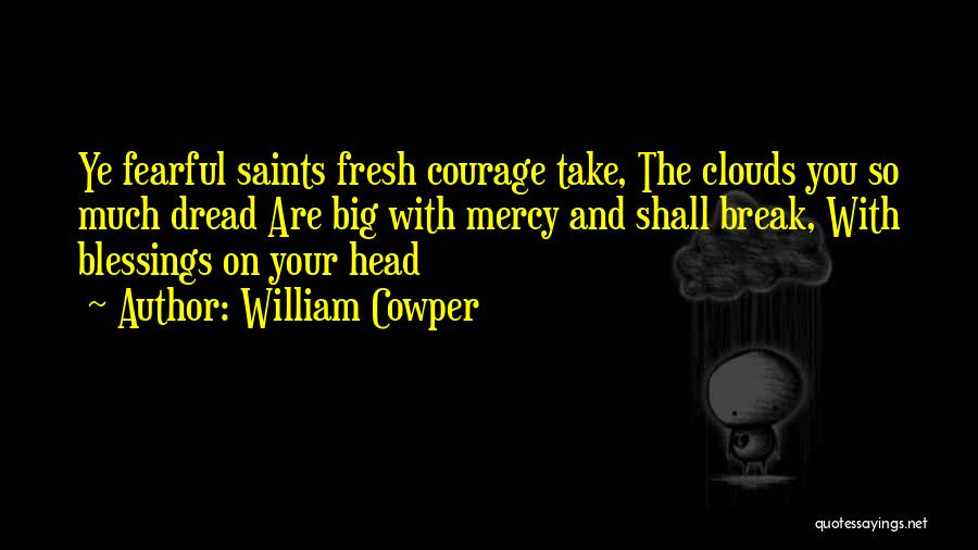 William Cowper Quotes: Ye Fearful Saints Fresh Courage Take, The Clouds You So Much Dread Are Big With Mercy And Shall Break, With