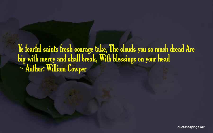 William Cowper Quotes: Ye Fearful Saints Fresh Courage Take, The Clouds You So Much Dread Are Big With Mercy And Shall Break, With