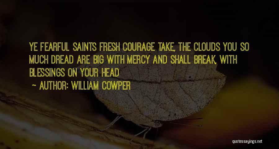 William Cowper Quotes: Ye Fearful Saints Fresh Courage Take, The Clouds You So Much Dread Are Big With Mercy And Shall Break, With
