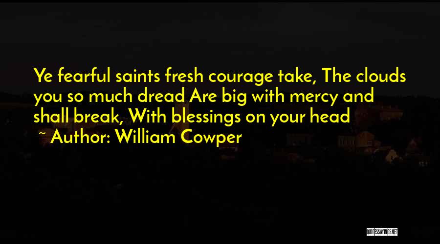 William Cowper Quotes: Ye Fearful Saints Fresh Courage Take, The Clouds You So Much Dread Are Big With Mercy And Shall Break, With