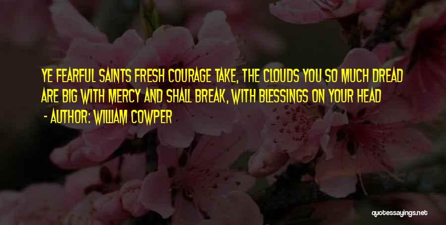 William Cowper Quotes: Ye Fearful Saints Fresh Courage Take, The Clouds You So Much Dread Are Big With Mercy And Shall Break, With