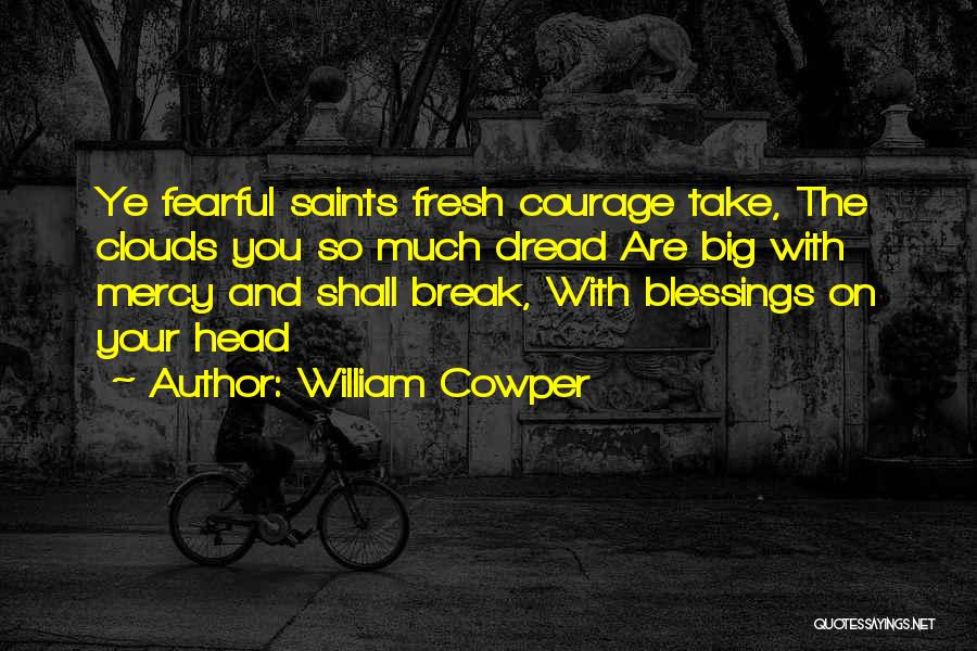 William Cowper Quotes: Ye Fearful Saints Fresh Courage Take, The Clouds You So Much Dread Are Big With Mercy And Shall Break, With