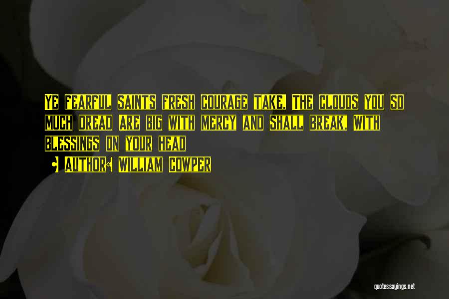 William Cowper Quotes: Ye Fearful Saints Fresh Courage Take, The Clouds You So Much Dread Are Big With Mercy And Shall Break, With