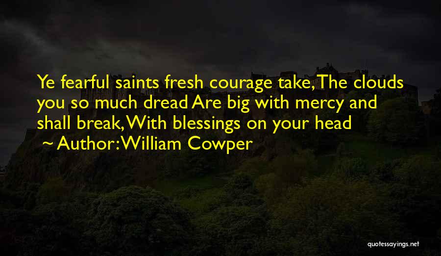William Cowper Quotes: Ye Fearful Saints Fresh Courage Take, The Clouds You So Much Dread Are Big With Mercy And Shall Break, With