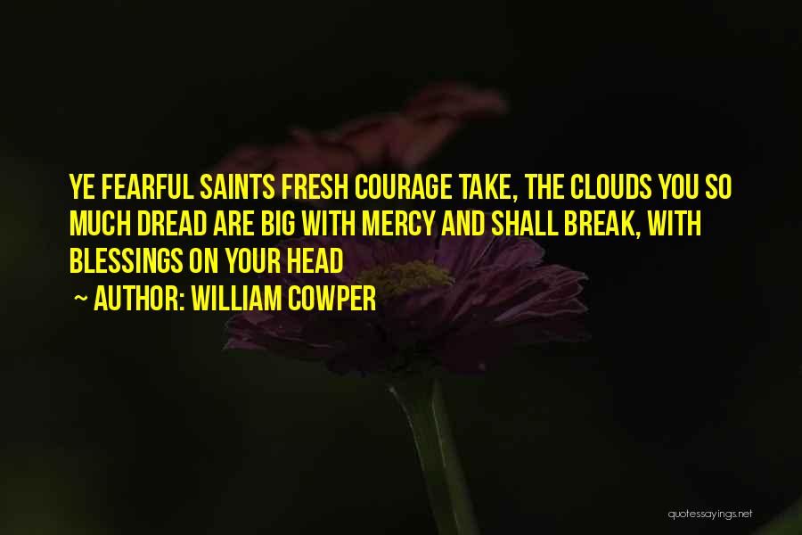 William Cowper Quotes: Ye Fearful Saints Fresh Courage Take, The Clouds You So Much Dread Are Big With Mercy And Shall Break, With