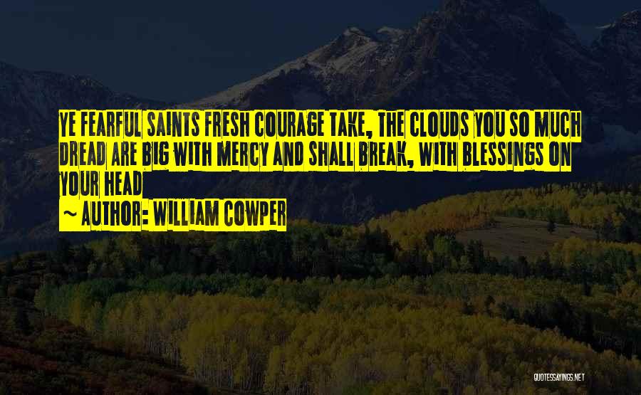 William Cowper Quotes: Ye Fearful Saints Fresh Courage Take, The Clouds You So Much Dread Are Big With Mercy And Shall Break, With