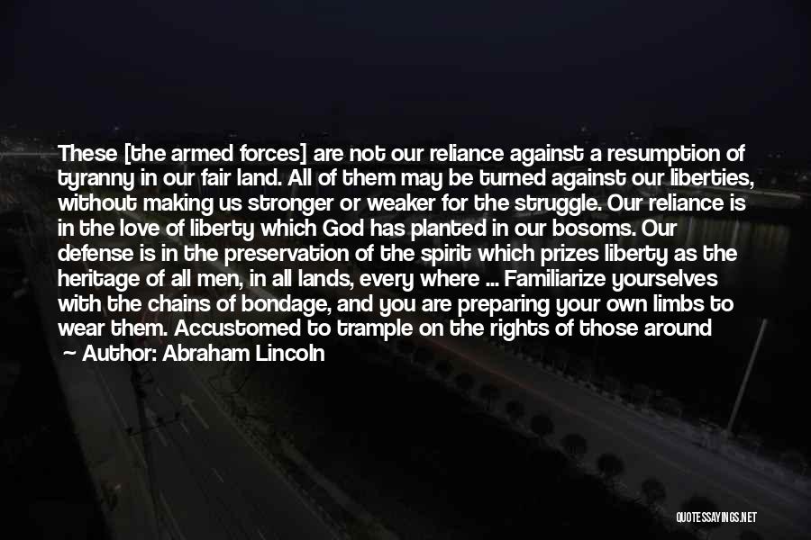 Abraham Lincoln Quotes: These [the Armed Forces] Are Not Our Reliance Against A Resumption Of Tyranny In Our Fair Land. All Of Them