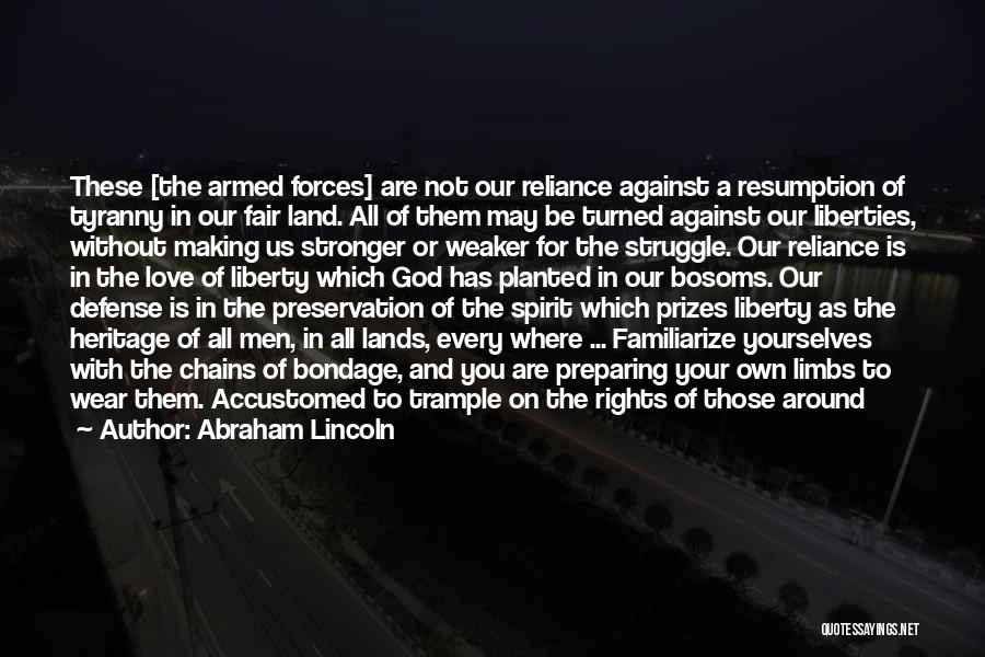 Abraham Lincoln Quotes: These [the Armed Forces] Are Not Our Reliance Against A Resumption Of Tyranny In Our Fair Land. All Of Them