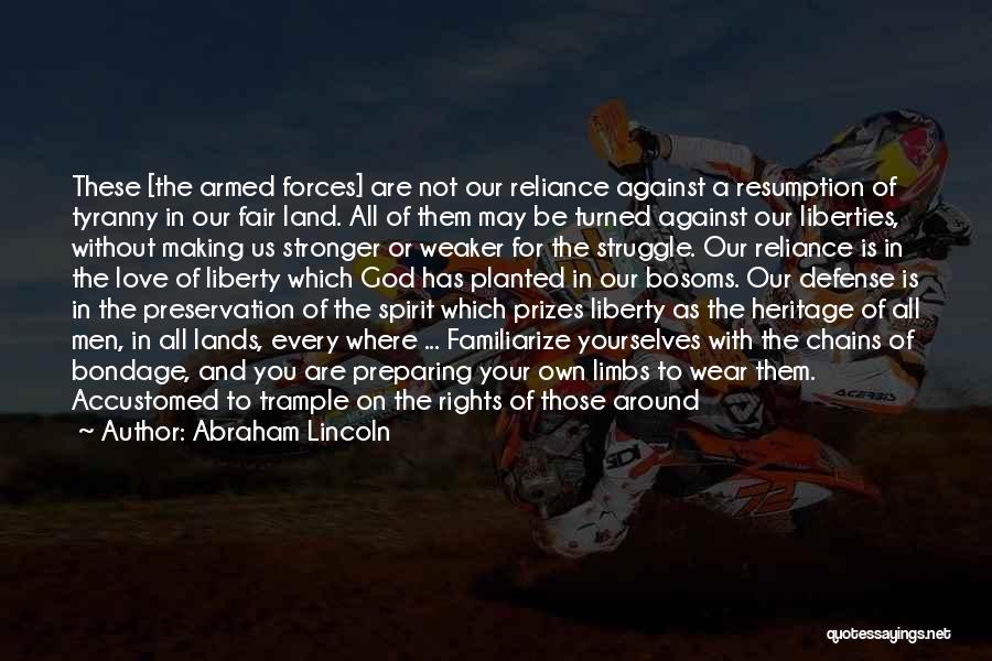 Abraham Lincoln Quotes: These [the Armed Forces] Are Not Our Reliance Against A Resumption Of Tyranny In Our Fair Land. All Of Them