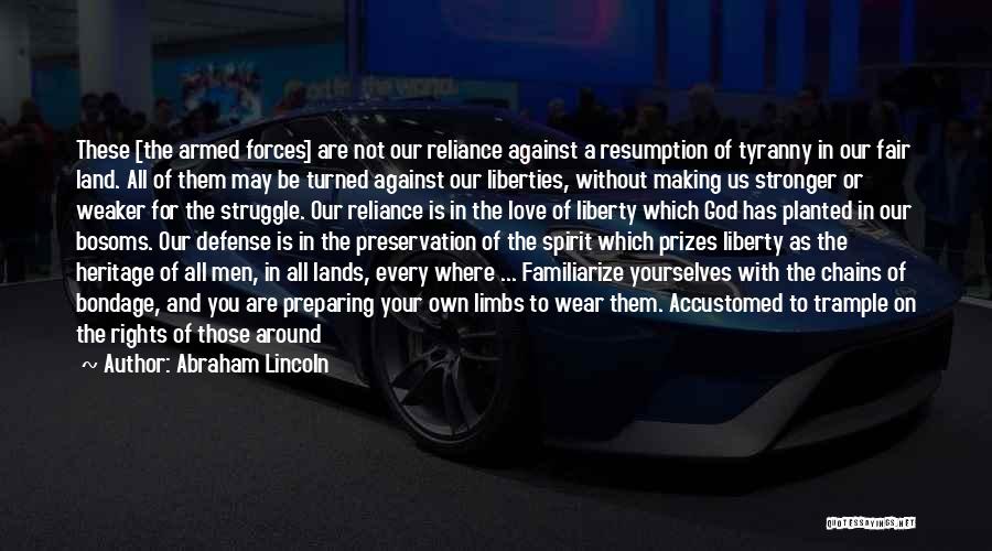 Abraham Lincoln Quotes: These [the Armed Forces] Are Not Our Reliance Against A Resumption Of Tyranny In Our Fair Land. All Of Them