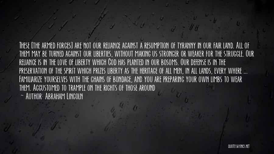 Abraham Lincoln Quotes: These [the Armed Forces] Are Not Our Reliance Against A Resumption Of Tyranny In Our Fair Land. All Of Them