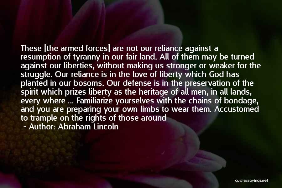 Abraham Lincoln Quotes: These [the Armed Forces] Are Not Our Reliance Against A Resumption Of Tyranny In Our Fair Land. All Of Them
