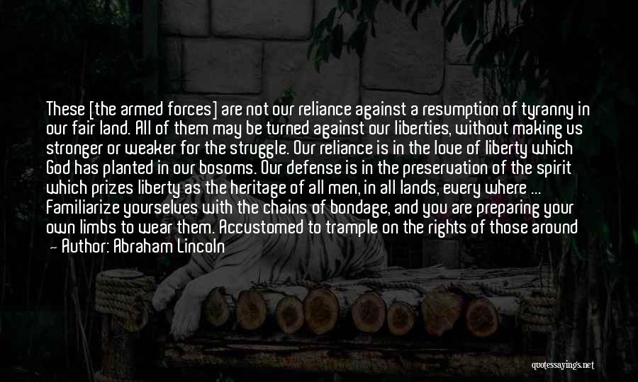 Abraham Lincoln Quotes: These [the Armed Forces] Are Not Our Reliance Against A Resumption Of Tyranny In Our Fair Land. All Of Them