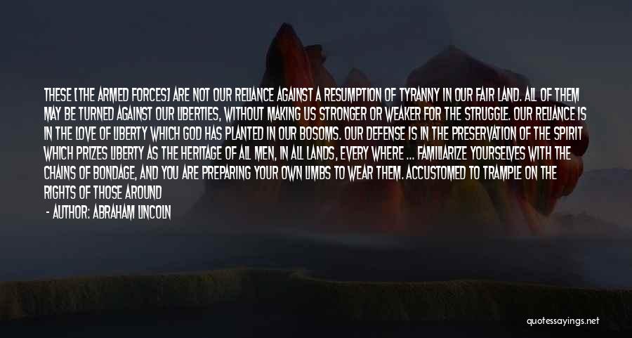 Abraham Lincoln Quotes: These [the Armed Forces] Are Not Our Reliance Against A Resumption Of Tyranny In Our Fair Land. All Of Them