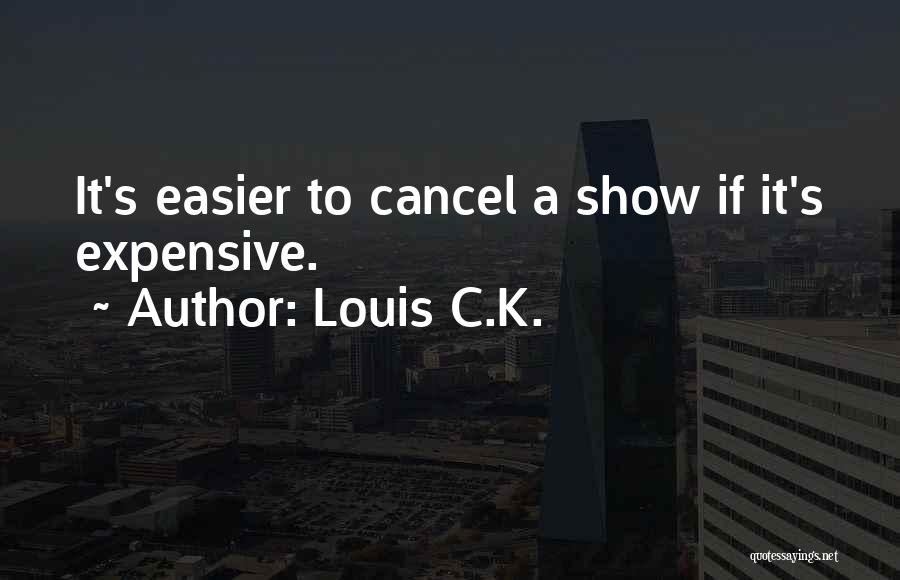 Louis C.K. Quotes: It's Easier To Cancel A Show If It's Expensive.