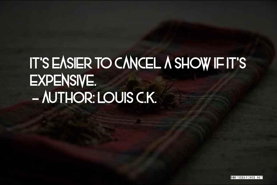 Louis C.K. Quotes: It's Easier To Cancel A Show If It's Expensive.