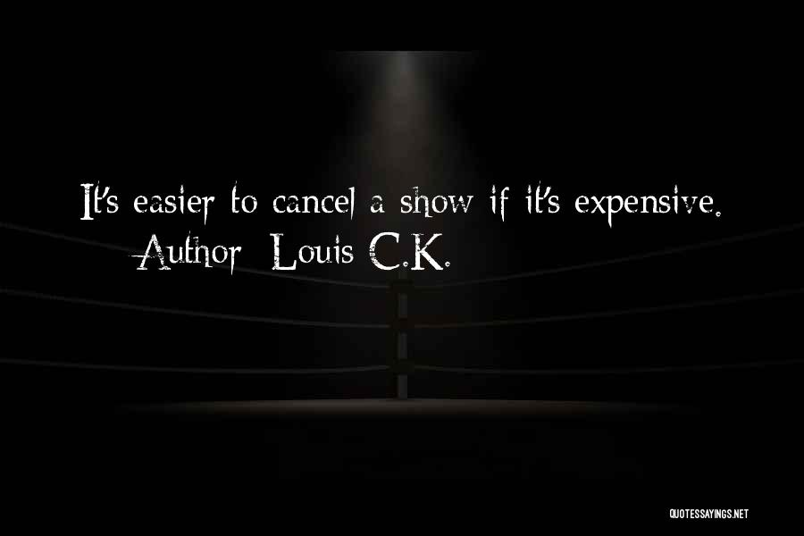 Louis C.K. Quotes: It's Easier To Cancel A Show If It's Expensive.