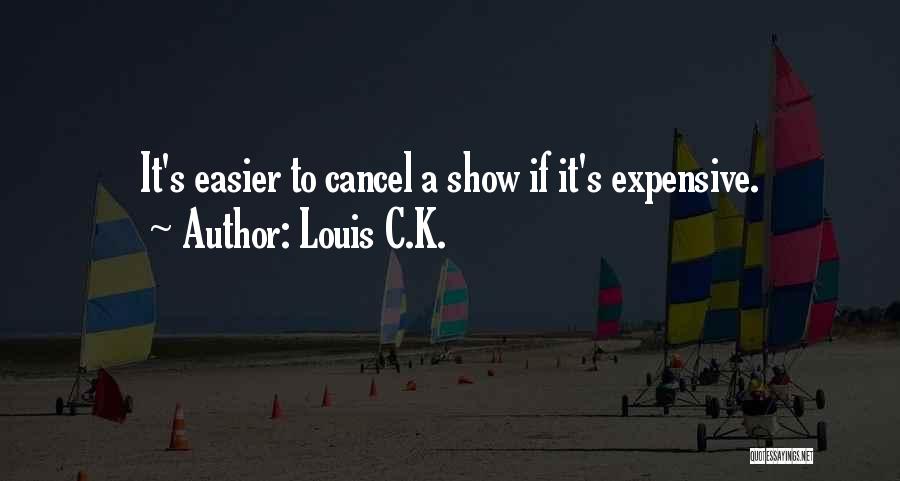 Louis C.K. Quotes: It's Easier To Cancel A Show If It's Expensive.