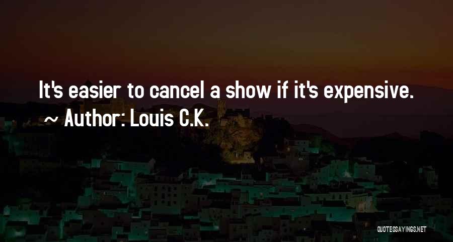 Louis C.K. Quotes: It's Easier To Cancel A Show If It's Expensive.