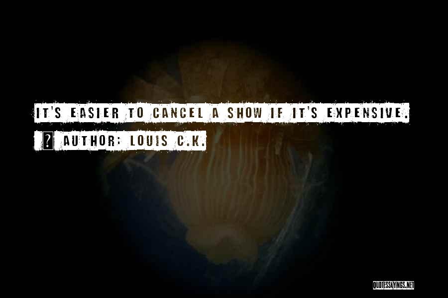 Louis C.K. Quotes: It's Easier To Cancel A Show If It's Expensive.