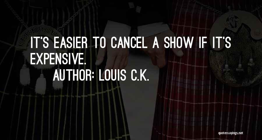 Louis C.K. Quotes: It's Easier To Cancel A Show If It's Expensive.